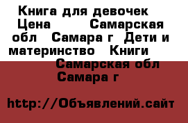 Книга для девочек. › Цена ­ 15 - Самарская обл., Самара г. Дети и материнство » Книги, CD, DVD   . Самарская обл.,Самара г.